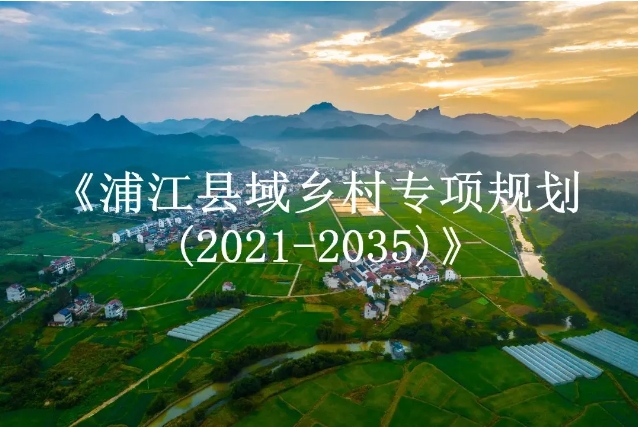 《浦江县域乡村专项规划(2021-2035)》获批 《浦江县域乡村专项规划(2021-2035)》获批